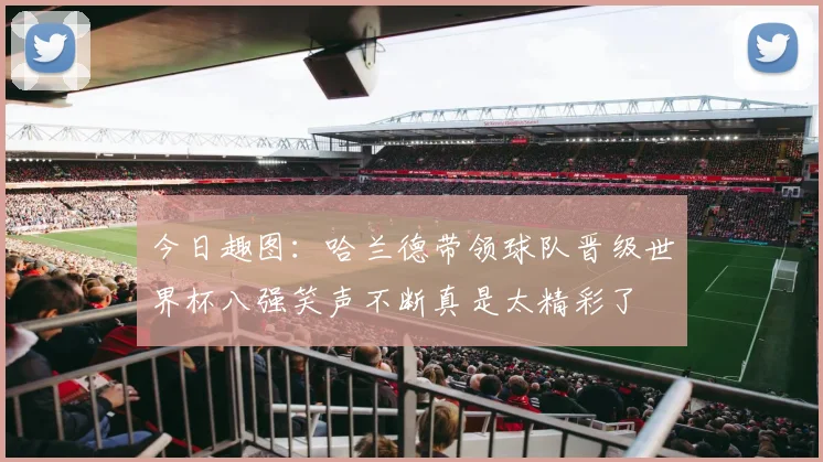 今日趣图：哈兰德带领球队晋级世界杯八强笑声不断真是太精彩了