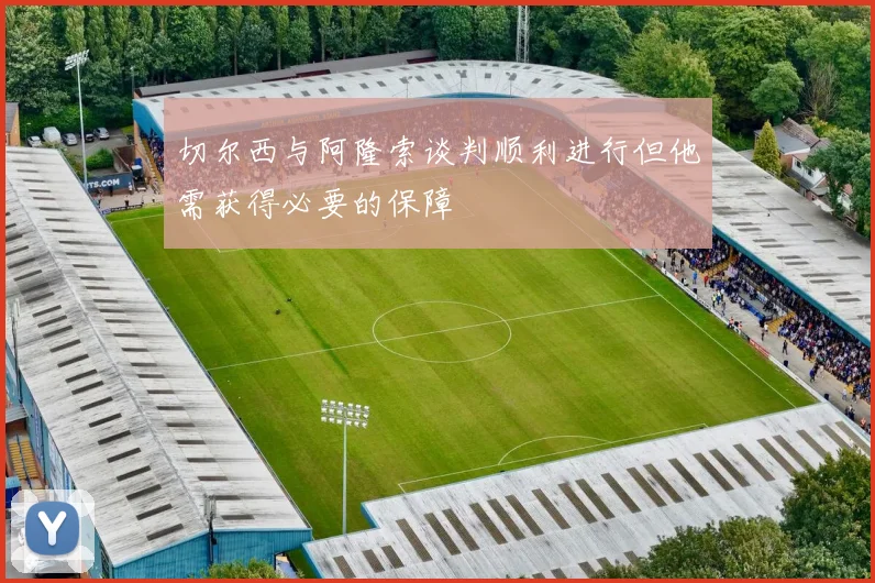 切尔西与阿隆索谈判顺利进行但他需获得必要的保障