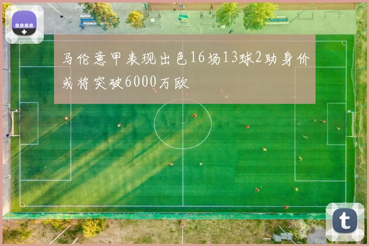 马伦意甲表现出色16场13球2助身价或将突破6000万欧