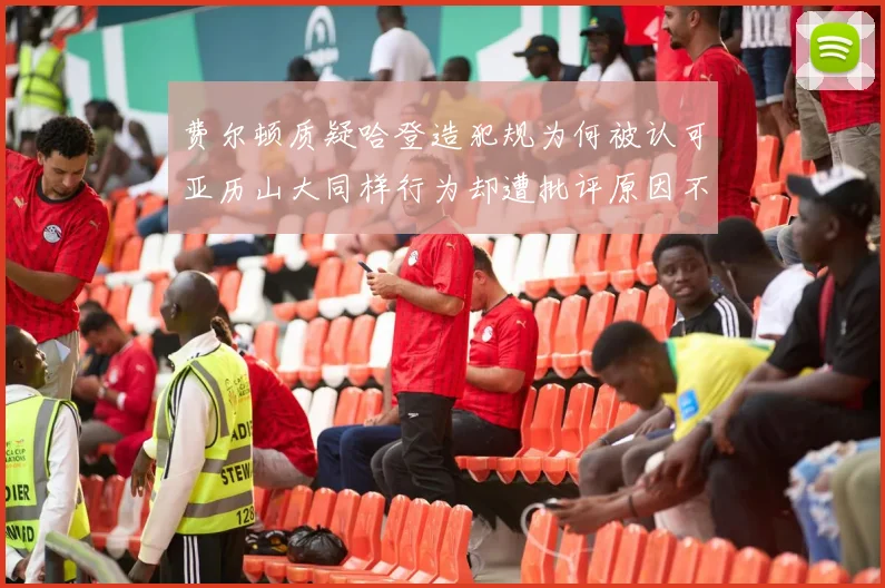 费尔顿质疑哈登造犯规为何被认可亚历山大同样行为却遭批评原因不明