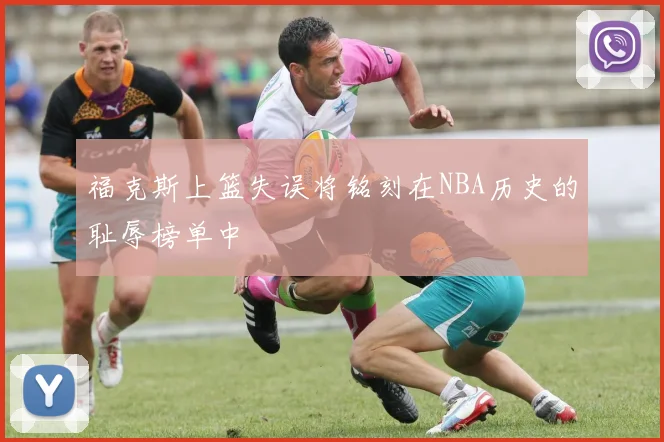 福克斯上篮失误将铭刻在NBA历史的耻辱榜单中