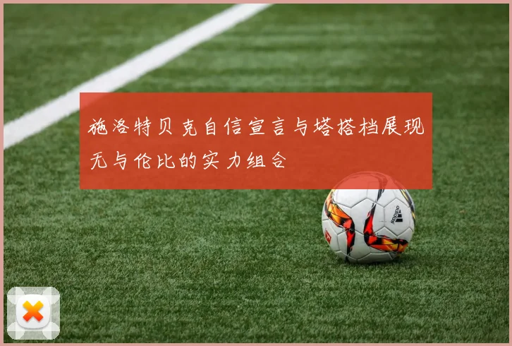 施洛特贝克自信宣言与塔搭档展现无与伦比的实力组合