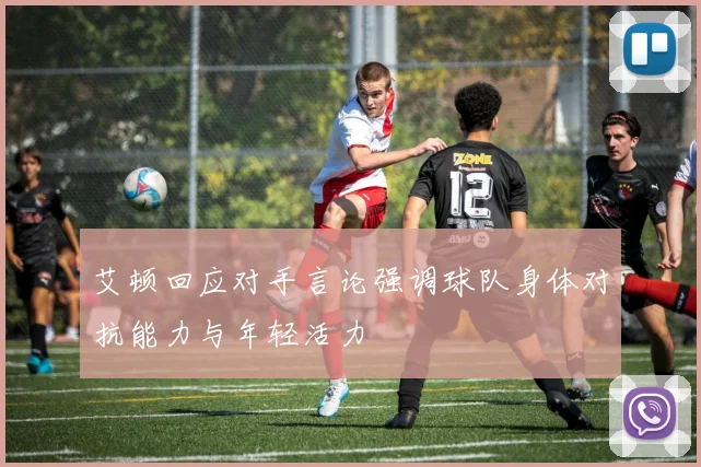 艾顿回应对手言论强调球队身体对抗能力与年轻活力