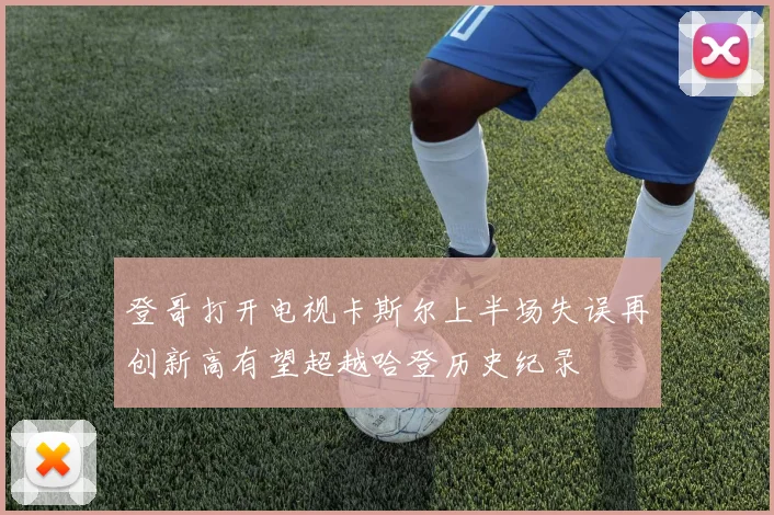 登哥打开电视卡斯尔上半场失误再创新高有望超越哈登历史纪录