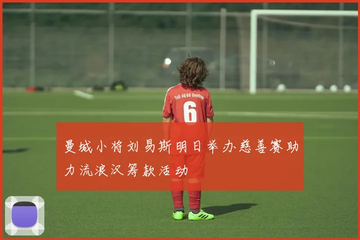 曼城小将刘易斯明日举办慈善赛助力流浪汉筹款活动