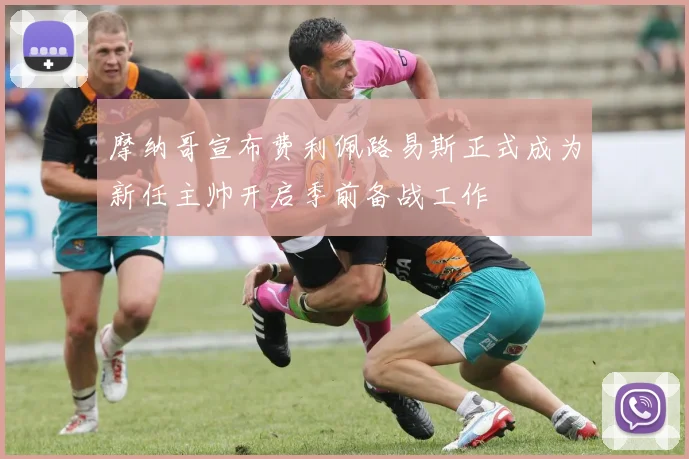 摩纳哥宣布费利佩路易斯正式成为新任主帅开启季前备战工作
