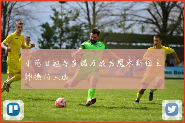 小范甘迪与多诺万成为魔术新任主帅热门人选