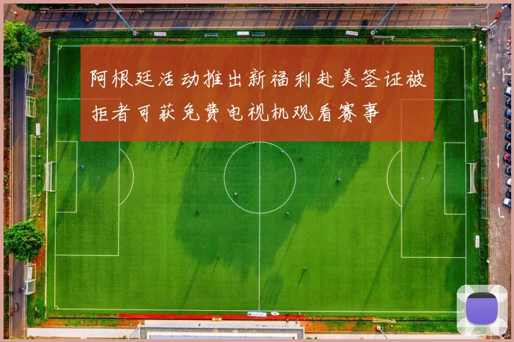 阿根廷活动推出新福利赴美签证被拒者可获免费电视机观看赛事