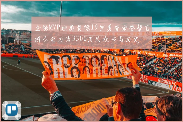 全场MVP迪奥曼德19岁勇夺荣誉誓言拼尽全力为3300万民众书写历史